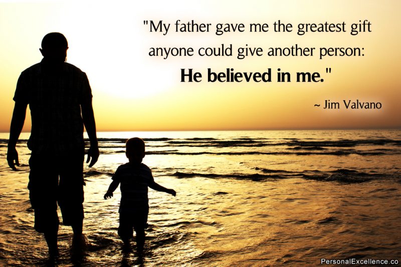 Inspirational Quote: “My father gave me the greatest gift anyone could give another person: He believed in me.” — Jim Valvano