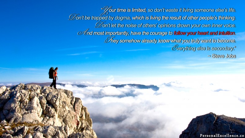 [Follow Your Heart] Wallpaper: “Your time is limited, so don't waste it living someone else's life. Don't be trapped by dogma - which is living with the results of other people's thinking. Don't let the noise of other's opinions drown out your own inner voice. And most important, have the courage to follow your heart and intuition. They somehow already know what you truly want to become. Everything else is secondary.” — Steve Jobs